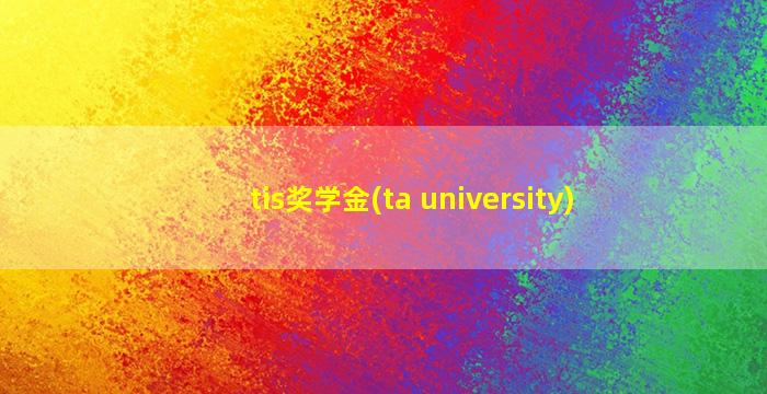 tis奖学金(ta university)